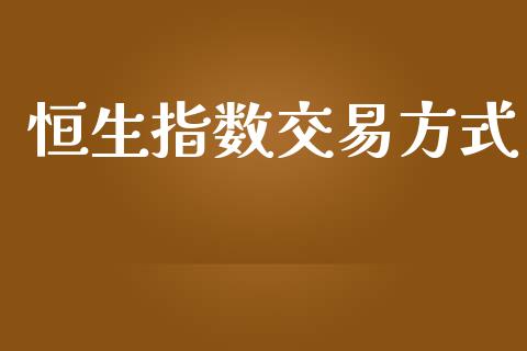 恒生指数交易方式_https://cj004.lansai.wang_外汇交易_第1张