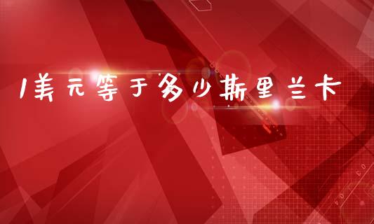 1美元等于多少斯里兰卡_https://cj004.lansai.wang_外汇交易_第1张
