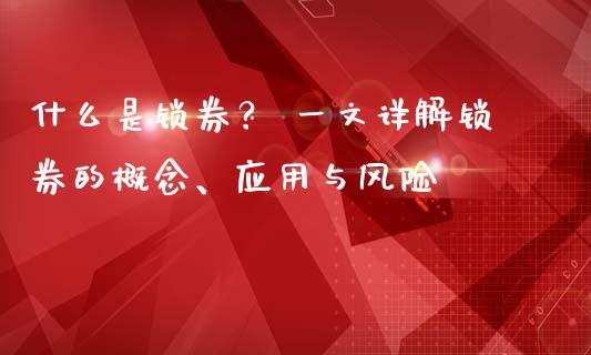 什么是锁券？ 一文详解锁券的概念、应用与风险_https://cj004.lansai.wang_债券资讯_第1张
