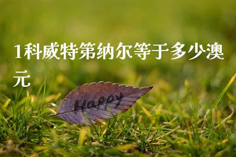 1科威特第纳尔等于多少澳元_https://cj004.lansai.wang_期货开户_第1张