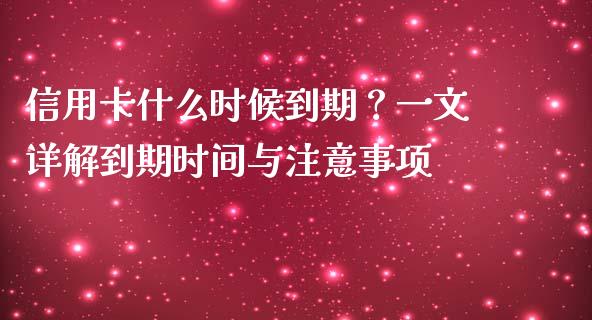 信用卡什么时候到期？一文详解到期时间与注意事项_https://cj004.lansai.wang_财经新闻_第1张