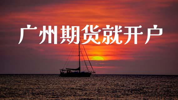 广州期货就开户_https://cj004.lansai.wang_期货开户_第1张