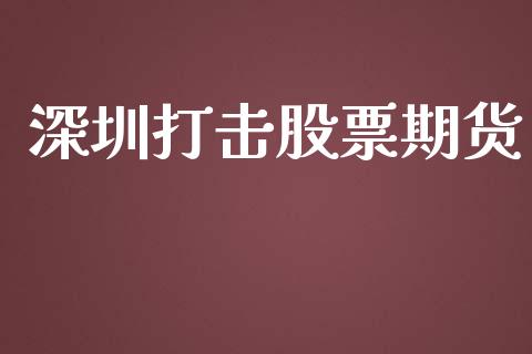 深圳打击股票期货_https://cj004.lansai.wang_外汇交易_第1张
