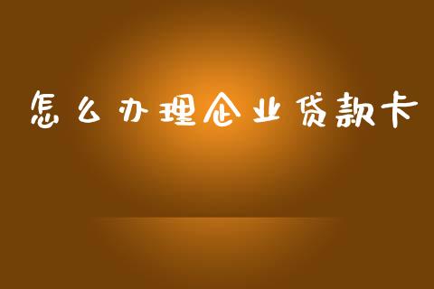 怎么办理企业贷款卡_https://cj004.lansai.wang_金融监管_第1张