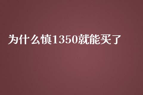 为什么慎1350就能买了_https://cj004.lansai.wang_金融监管_第1张