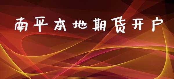南平本地期货开户_https://cj004.lansai.wang_期货开户_第1张