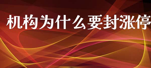 机构为什么要封涨停_https://cj004.lansai.wang_期货开户_第1张
