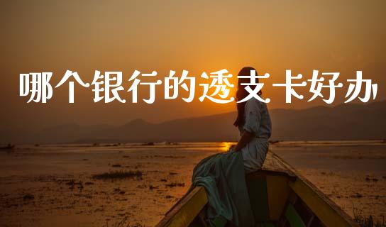 哪个银行的透支卡好办_https://cj004.lansai.wang_期货开户_第1张