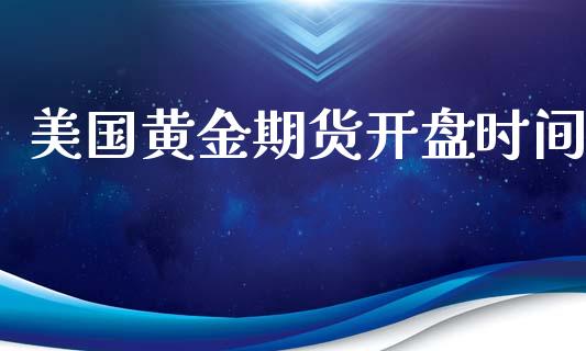 美国黄金期货开盘时间_https://cj004.lansai.wang_期货开户_第1张