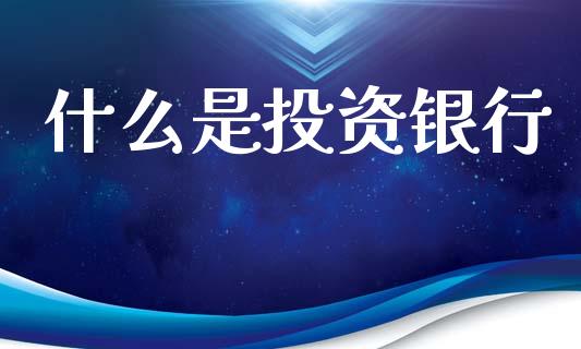 什么是投资银行_https://cj004.lansai.wang_金融监管_第1张