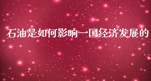 石油是如何影响一国经济发展的_全球市场_第1张_期货开户_金融监管_外汇交易_债券资讯_全球市场_财经新闻 石油是如何影响一国经济发展的_https://cj004.lansai.wang_全球市场_第1张