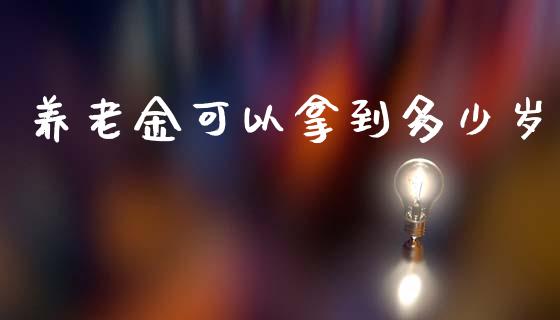 养老金可以拿到多少岁_https://cj004.lansai.wang_债券资讯_第1张