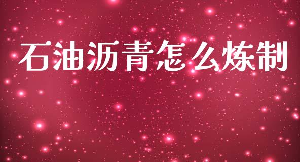 石油沥青怎么炼制_https://cj004.lansai.wang_财经新闻_第1张