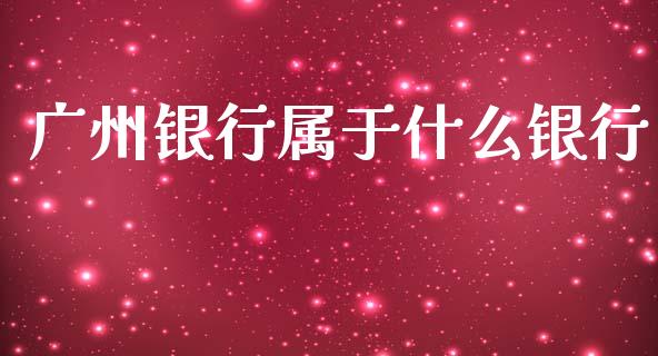 广州银行属于什么银行_https://cj004.lansai.wang_期货开户_第1张