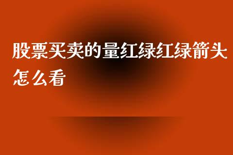 股票买卖的量红绿红绿箭头怎么看_https://cj004.lansai.wang_全球市场_第1张