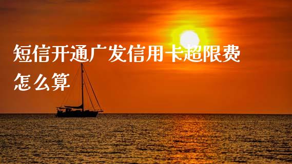 短信开通广发信用卡超限费怎么算_https://cj004.lansai.wang_金融监管_第1张