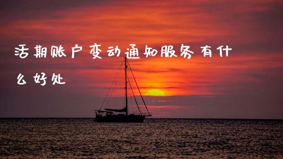 活期账户变动通知服务有什么好处_https://cj004.lansai.wang_期货开户_第1张
