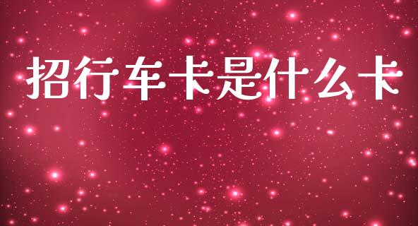 招行车卡是什么卡_https://cj004.lansai.wang_全球市场_第1张