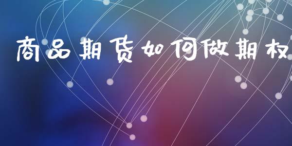 商品期货如何做期权_https://cj004.lansai.wang_全球市场_第1张