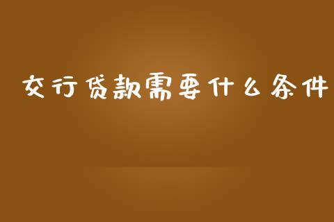 交行贷款需要什么条件_https://cj004.lansai.wang_外汇交易_第1张