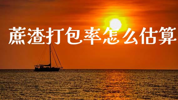 蔗渣打包率怎么估算_https://cj004.lansai.wang_债券资讯_第1张