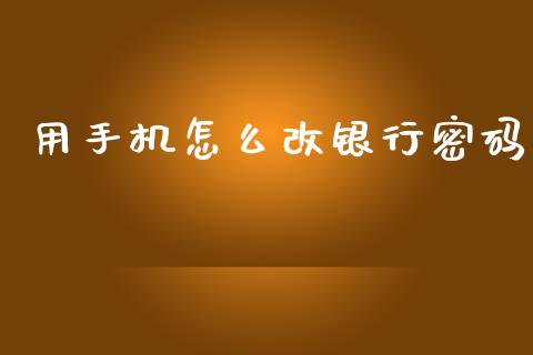 用手机怎么改银行密码_https://cj004.lansai.wang_期货开户_第1张
