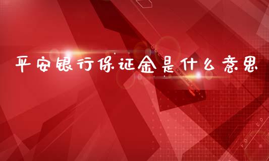 平安银行保证金是什么意思_https://cj004.lansai.wang_金融监管_第1张