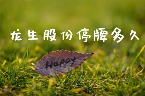 龙生股份停牌多久_https://cj004.lansai.wang_金融监管_第1张