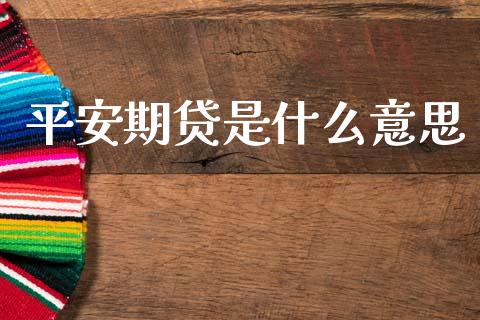 平安期贷是什么意思_https://cj004.lansai.wang_全球市场_第1张