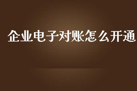企业电子对账怎么开通_https://cj004.lansai.wang_财经新闻_第1张