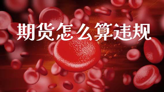 期货怎么算违规_https://cj004.lansai.wang_全球市场_第1张