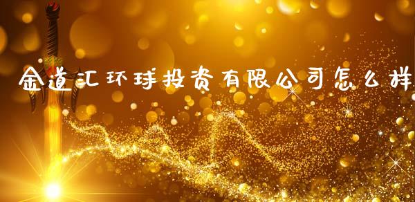 金道汇环球投资有限公司怎么样_https://cj004.lansai.wang_债券资讯_第1张