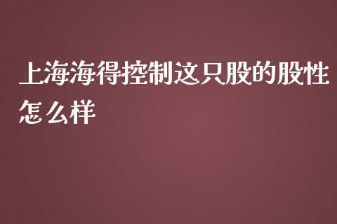 上海海得控制这只股的股性怎么样_https://cj004.lansai.wang_金融监管_第1张