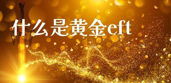 什么是黄金eft_https://cj004.lansai.wang_金融监管_第1张