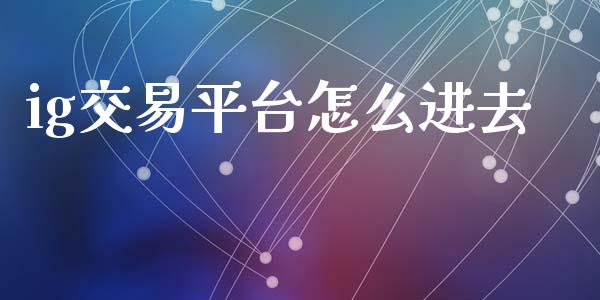 ig交易平台怎么进去_https://cj004.lansai.wang_金融监管_第1张