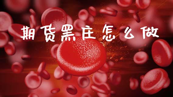 期货黑庄怎么做_https://cj004.lansai.wang_全球市场_第1张