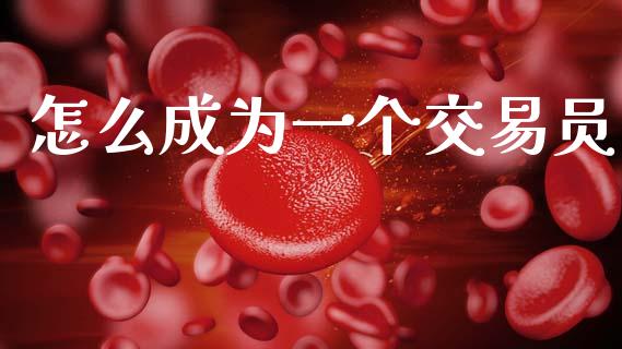 怎么成为一个交易员_https://cj004.lansai.wang_财经新闻_第1张