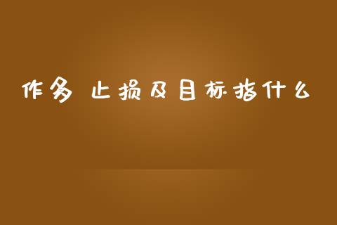 作多 止损及目标指什么_https://cj004.lansai.wang_外汇交易_第1张