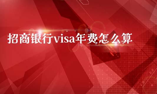 招商银行visa年费怎么算_https://cj004.lansai.wang_债券资讯_第1张
