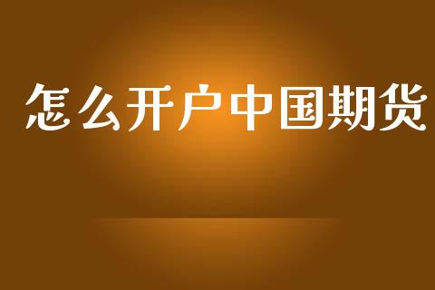 怎么开户中国期货_https://cj004.lansai.wang_外汇交易_第1张