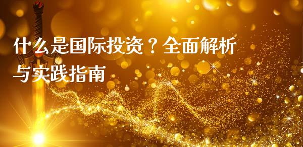 什么是国际投资？全面解析与实践指南_https://cj004.lansai.wang_全球市场_第1张