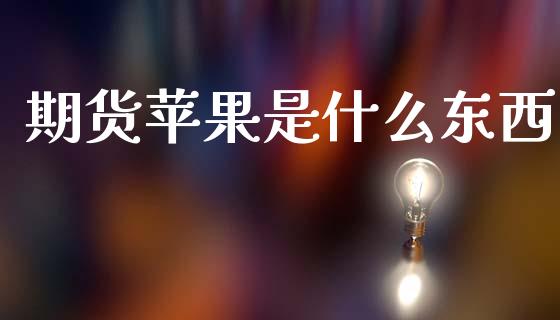 期货苹果是什么东西_https://cj004.lansai.wang_债券资讯_第1张
