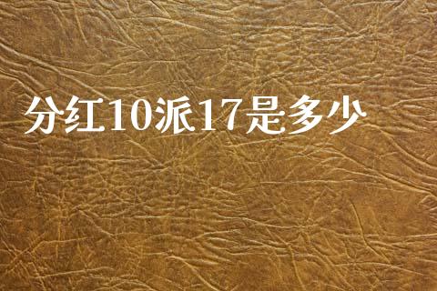 分红10派17是多少_https://cj004.lansai.wang_金融监管_第1张
