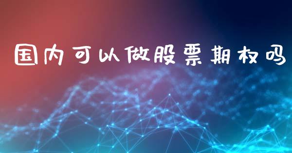 国内可以做股票期权吗_https://cj004.lansai.wang_外汇交易_第1张