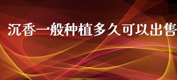 沉香一般种植多久可以出售_https://cj004.lansai.wang_外汇交易_第1张