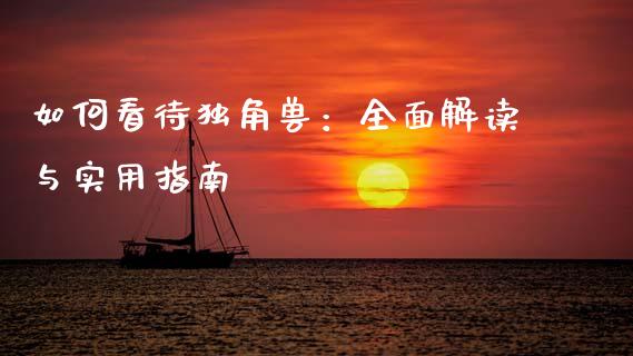 如何看待独角兽：全面解读与实用指南_https://cj004.lansai.wang_期货开户_第1张