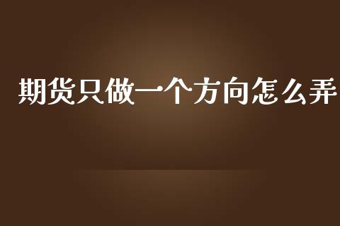 期货只做一个方向怎么弄_https://cj004.lansai.wang_财经新闻_第1张