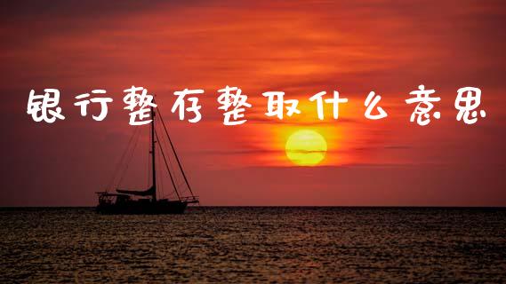银行整存整取什么意思_https://cj004.lansai.wang_债券资讯_第1张