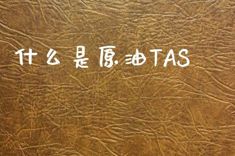 什么是原油TAS_https://cj004.lansai.wang_金融监管_第1张