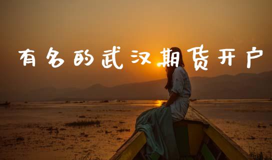 有名的武汉期货开户_https://cj004.lansai.wang_外汇交易_第1张